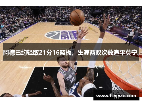 阿德巴约轻取21分16篮板，生涯两双次数追平莫宁。