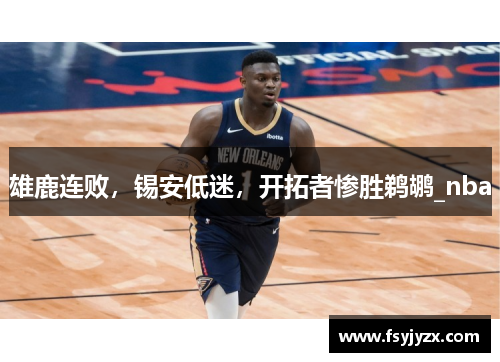 雄鹿连败，锡安低迷，开拓者惨胜鹈鹕_nba