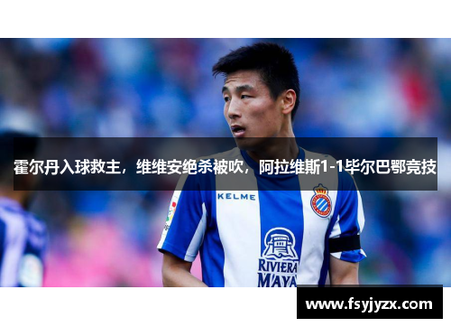 霍尔丹入球救主，维维安绝杀被吹，阿拉维斯1-1毕尔巴鄂竞技